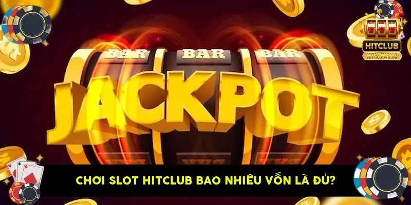 Chơi Slot HitClub Bao Nhiêu Vốn Là Đủ?