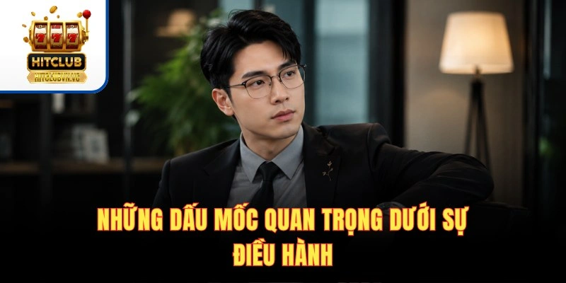 Những dấu mốc quan trọng dưới sự điều hành